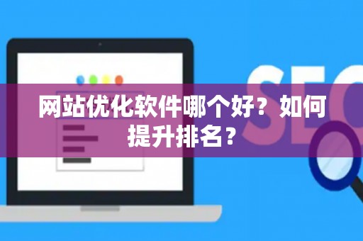 网站优化软件哪个好？如何提升排名？