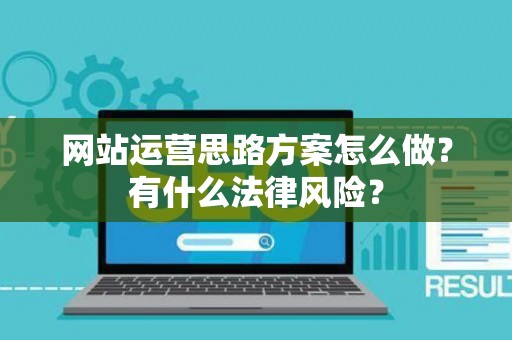 网站运营思路方案怎么做？有什么法律风险？