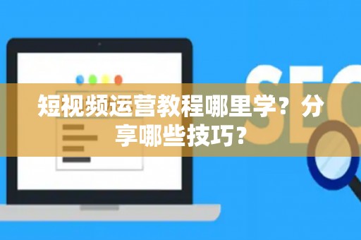 短视频运营教程哪里学？分享哪些技巧？