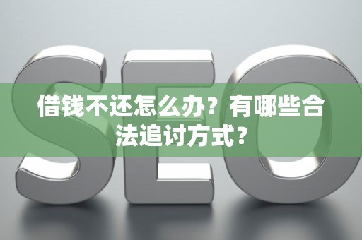 借钱不还怎么办？有哪些合法追讨方式？