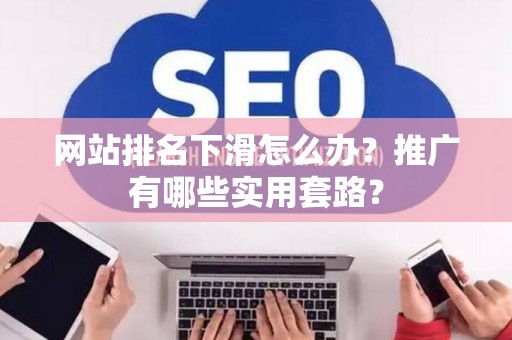 网站排名下滑怎么办？推广有哪些实用套路？
