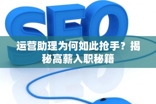 运营助理为何如此抢手？揭秘高薪入职秘籍