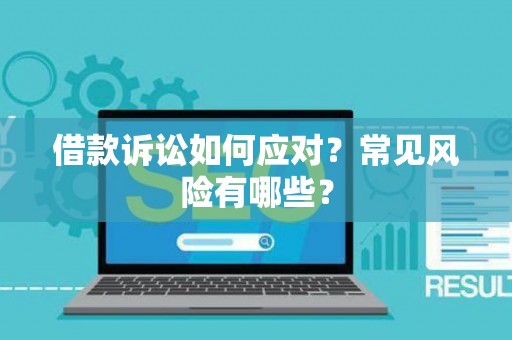 借款诉讼如何应对？常见风险有哪些？