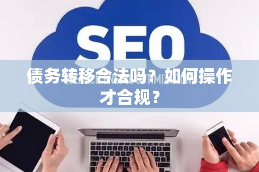 债务转移合法吗？如何操作才合规？